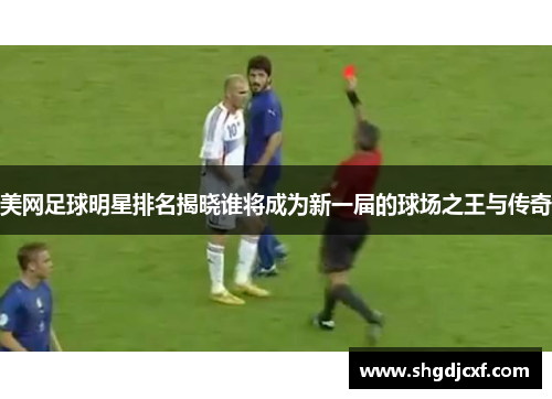 美网足球明星排名揭晓谁将成为新一届的球场之王与传奇