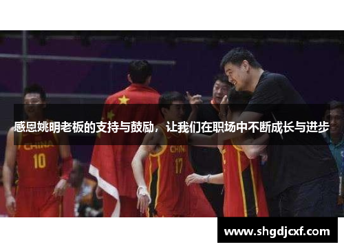 感恩姚明老板的支持与鼓励，让我们在职场中不断成长与进步