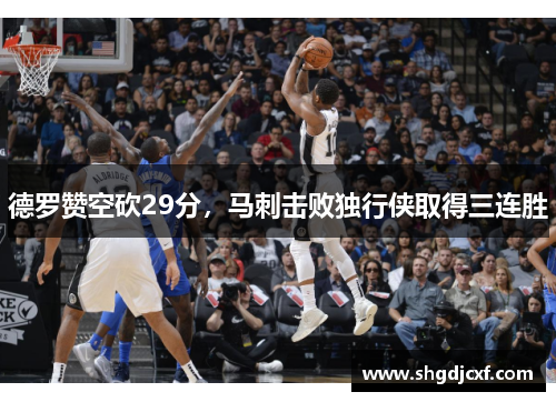 德罗赞空砍29分，马刺击败独行侠取得三连胜