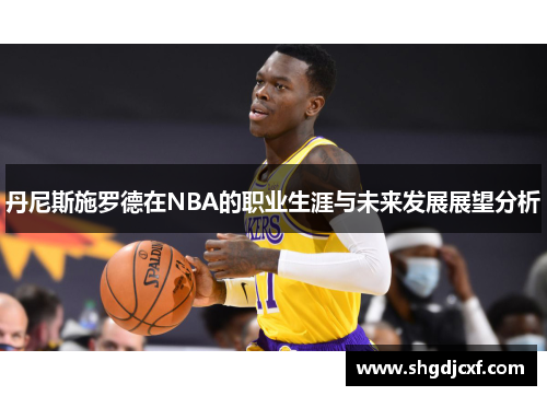 丹尼斯施罗德在NBA的职业生涯与未来发展展望分析