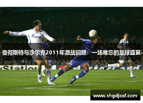 曼彻斯特与沙尔克2011年激战回顾：一场难忘的足球盛宴
