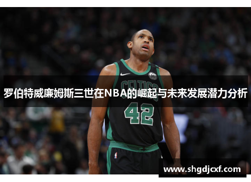 罗伯特威廉姆斯三世在NBA的崛起与未来发展潜力分析