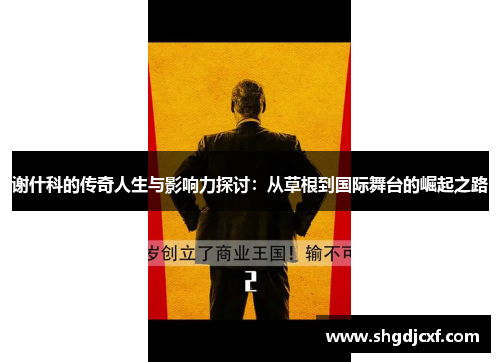 谢什科的传奇人生与影响力探讨：从草根到国际舞台的崛起之路